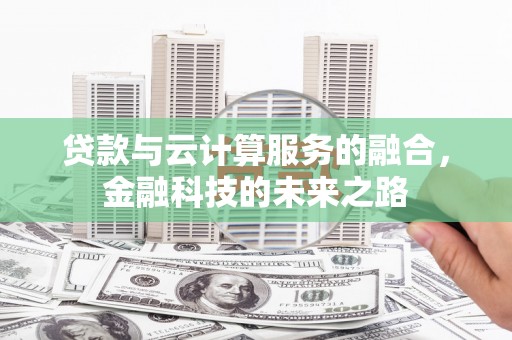 伊春贷款与云计算服务的融合，金融科技的未来之路