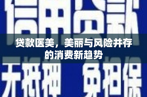 伊春贷款医美，美丽与风险并存的消费新趋势