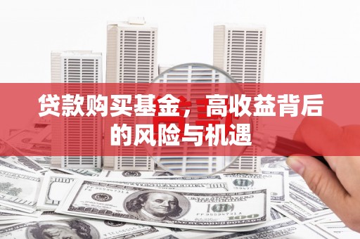 伊春贷款购买基金，高收益背后的风险与机遇